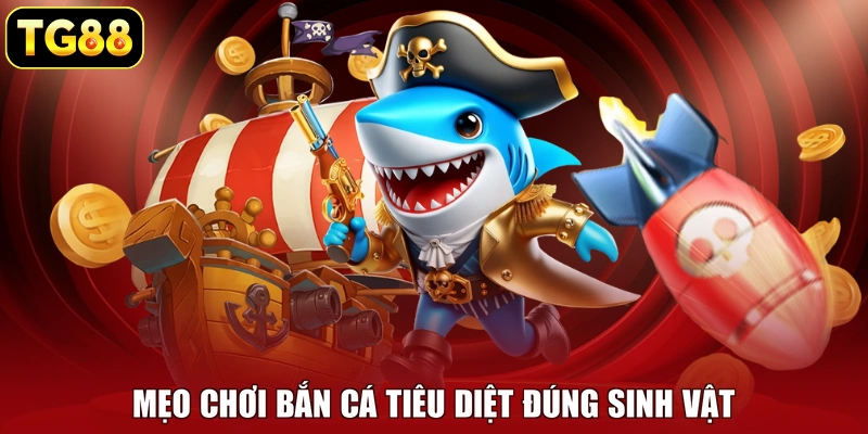 Mẹo chơi bắn cá tiêu diệt đúng sinh vật