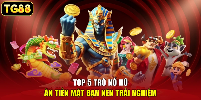 Top 5 trò nổ hũ ăn tiền mặt bạn nên trải nghiệm 